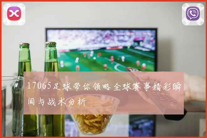 17065足球带你领略全球赛事精彩瞬间与战术分析