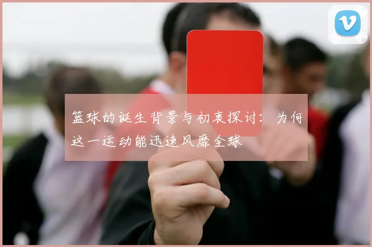 篮球的诞生背景与初衷探讨：为何这一运动能迅速风靡全球