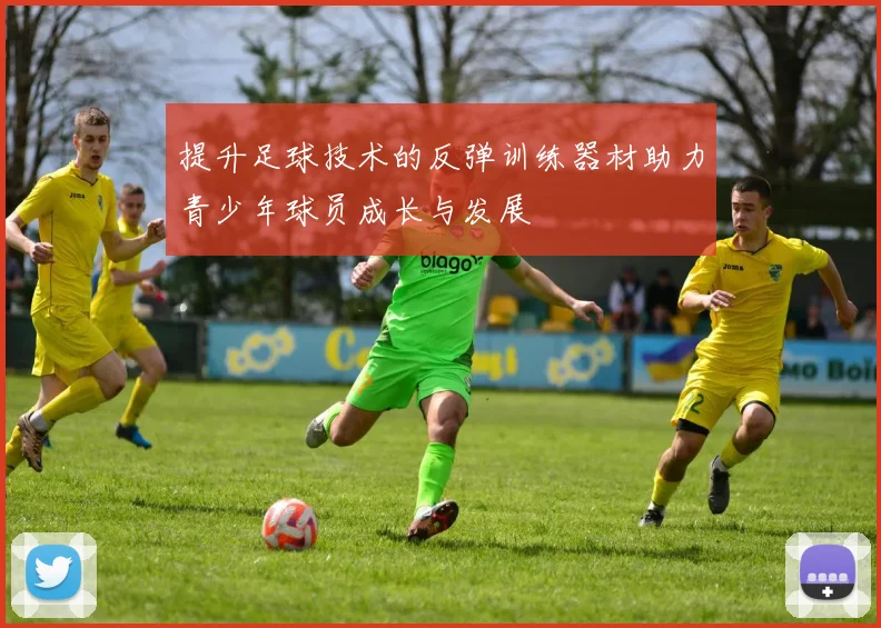 提升足球技术的反弹训练器材助力青少年球员成长与发展