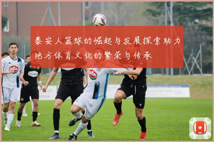 泰安人篮球的崛起与发展探索助力地方体育文化的繁荣与传承